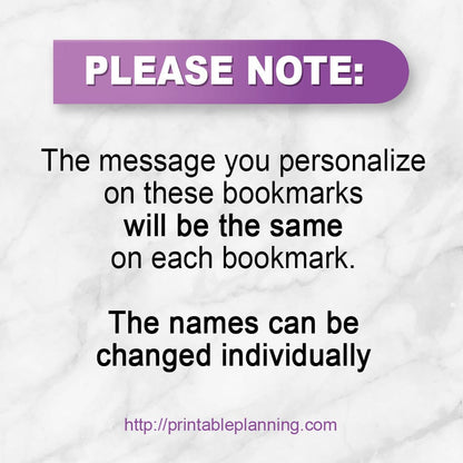 PLEASE NOTE: The message you personalize on these bookmarks will be the same on each bookmark. The names can all be changed individually. Printable Planning.